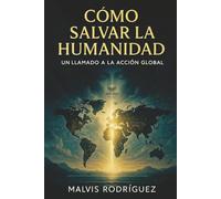 COMO SALVAR LA HUMANIDAD. UN LLAMADO A LA ACCION GLOBAL