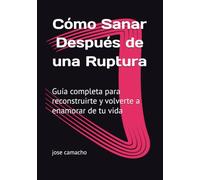 Cómo Sanar Después de una Ruptura: Guía completa para reconstruirte y volverte a enamorar de tu vida