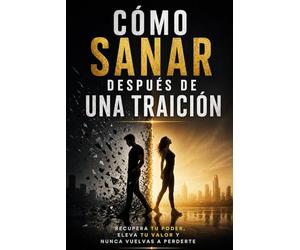 Cómo sanar después de una traición recupera tu poder eleva tu valor y nunca vuelvas a perderte