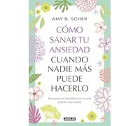 Cómo Sanar Tu Ansiedad Cuando Nadie Más Puede Hacerlo / How to Heal Yourself from Anxiety When No One Else Can: Recuperar el equilibrio de tu vida está en tus manos (Aguilar Internacional)