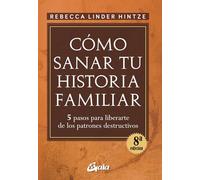 Cómo sanar tu historia familiar : 5 pasos para liberarte de los patrones destructivos