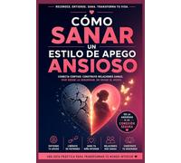 Cómo Sanar un Estilo de Apego Ansioso: Guía práctica para superar la dependencia emocional, calmar la inseguridad y construir relaciones verdaderamente sanas