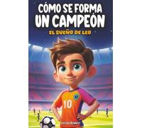 Cómo Se Forma Un Campeón - El Sueño De Leo: Un cuento emocionante para niños, donde la amistad y el coraje se unen en una aventura inolvidable (De 8 a 12 años)