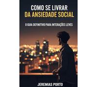 Como se Livrar da Ansiedade Social: O Guia Definitivo para Interações Leves (Transtornos de Ansiedade)