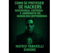 Como se proteger dos hackers: Como se Proteger de Hackers Segurança, Custódia e Anonimato no Mundo das Criptomoedas por Matrix Tabarelli Simone