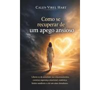 Como se recuperar de um apego ansioso: Liberte se da ansiedade nos relacionamentos, construa segurança emocional, estabeleça limites saudáveis e crie um amor duradouro.