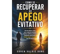 Como se recuperar do apego evitativo: Pare de afastar o amor, cure o medo da intimidade, construa confiança profunda e finalmente experimente a conexão segura e duradoura que você merece