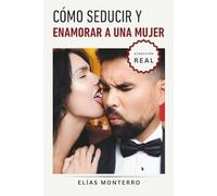 Cómo seducir y enamorar a una mujer: Cómo crear atracción auténtica y conexiones que van más allá de lo superficial