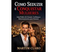Como Seduzir e Conquistar Mulheres: Guia Prático de Atração, Confiança e Relacionamentos para Homens (Autoconfiança e Competências Sociais)