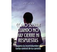 Cómo seguir cuando no hay cierre ni respuestas: Supera la incertidumbre y toma control de tu camino