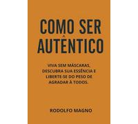 Como Ser Autêntico: Viva sem máscaras, descubra sua essência e liberte-se do peso de agradar a todos (Desperte Seu Potencial - Prosperidade, Sucesso e Transformação Pessoal)