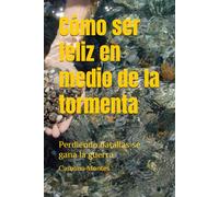Cómo ser feliz en medio de la tormenta: Perdiendo batallas se gana la guerra