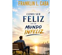 COMO SER FELIZ EN UN MUNDO INFELIZ