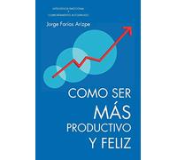 Como Ser Más Productivo Y Feliz: Inteligencia Emocional Y Comportamiento Autodirigido