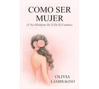 CÓMO SER MUJER (Y No Olvidarte De Ti En El Camino)
