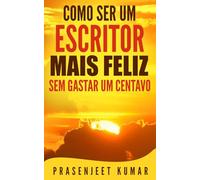 Como Ser Um Escritor Mais Feliz Sem Gastar Um Centavo (Auto-Publicação Sem Gastar Um Centavo)