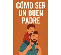 Cómo ser un buen padre: De la infancia a la adolescencia