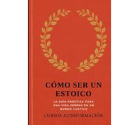 Cómo ser un estoico: La guía práctica para una vida serena en un mundo caótico
