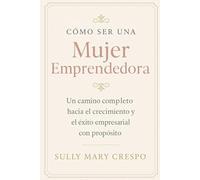 Como Ser Una Mujer Emprendedora con Propósito: Un camino Completo hacia el crecimiento y exito empresarial