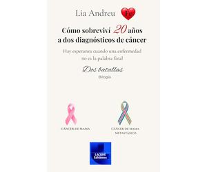 CÓMO SOBREVIVÍ 20 AÑOS A DOS DIAGNÓSTICOS DE CÁNCER: Hay esperanza cuando una enfermedad no es la palabra final. Dos batallas.