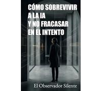 Cómo sobrevivir a la IA y no fracasar en el intento: Cómo regular algoritmos, frenar a los oligotecnócratas y proteger al ser humano (La condición humana en la era de la IA)