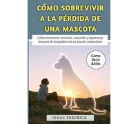 Cómo Sobrevivir A La Pérdida De Una Mascota: Cómo encontrar consuelo, sanación y esperanza después de despedirse de su amado compañero