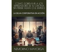COMO SOBREVIVIR A LOS DEPREDADORES DE TU OFICINA SIN PERDER ALMA O EL EMPLEO.: LA SELVA CORPORATIVA EN ACCIÓN