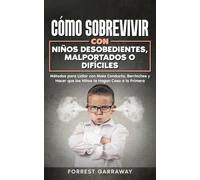 Cómo Sobrevivir con Niños Desobedientes, Malportados o Difíciles: Métodos para Lidiar con Mala Conducta, Berrinches y Hacer que los Niños te Hagan Caso a la Primera