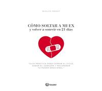 CÓMO SOLTAR A MI EXy volver a sonreir en 21 días: Guía práctica para cerrar el ciclo, sanar el corazón y recuperar tu poder emocional.