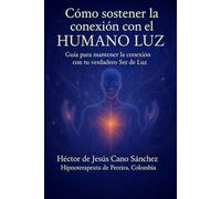Cómo sostener la conexión con el HUMANO LUZ: Guia para mantener la conexion con tu verdadero ser luz (la presencia de los humanos luz)