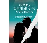 Cómo Superar a un Narcisista: Guía para sanar, recuperar tu autoestima y dejar atrás el dolor.