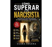 Cómo Superar a un Narcisista: Guía práctica para recuperarte del abuso emocional y reconstruir tu autoestima