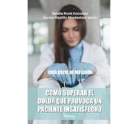 Cómo superar el dolor que provoca un paciente insatisfecho: Guía breve de reflexión: 01 (Psicología)