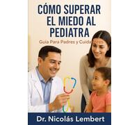 Cómo Superar el Miedo al Pediatra: Guía para Padres y Cuidadores (Creciendo Juntos: Guías para Padres)