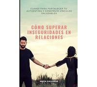 CÓMO SUPERAR INSEGURIDADES EN RELACIONES: Claves para fortalecer tu autoestima y construir vínculos saludables