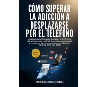 Cómo superar la adicción a desplazarse por el teléfono: Una guía práctica para superar el síndrome de abstinencia, reducir la sobrecarga digital y ... mediante la TCC, la DBT y la ACT