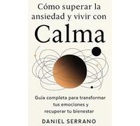 Cómo superar la ansiedad y vivir con Calma: Guía completa para transformar tus emociones y recuperar tu bienestar