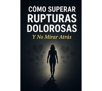 Cómo Superar Rupturas Dolorosas Y No mirar Atrás
