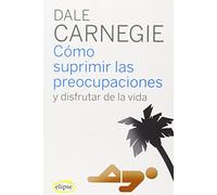 Cómo suprimir las preocupaciones y disfrutar de la vida (Elipse)
