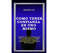 Como tener confianza en uno mismo: Confía en ti, fortalece tu autoestima, supera el rechazo, deja de compararte y libérate del miedo