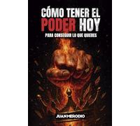 Cómo tener el Poder Hoy: Para conseguir lo que quieres