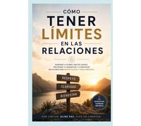 Cómo Tener Límites en las Relaciones: Aprende a proteger tu paz, comunicar tus necesidades y construir relaciones donde todos ganan - sin perder quién eres en el proceso