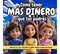 Cómo tener más dinero que tus padres: Cómo ser un "pro" del dinero y ganar mucho cuando seas mayor