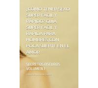¿CÓMO TENER SEXO SUPER FÁCIL Y RÁPIDO? GUÍA SUPER FÁCIL Y RÁPIDA PARA HOMBRES CON POCA SUERTE EN EL AMOR: SECRETOS OSCUROS VOLUMEN 1
