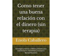 Como tener una buena relación con el dinero (sin terapia): Estrategias prácticas y hábitos probados para transformar tu mentalidad y alcanzar la ... (Fundamentos y mentalidad financiera)