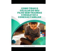 Como tirar o celular do seu filho sem traumas e resgatar a conexão familiar