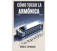 CÓMO TOCAR LA ARMÓNICA: Una guía paso a paso para aprender armónica, tocar canciones y dominar técnicas básicas con facilidad