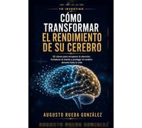 Cómo transformar el rendimiento de su cerebro: 50 claves para recuperar la atención, fortalecer la mente y proteger el cerebro durante toda la vida (YO INVESTIGO)