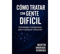 Cómo Tratar con Gente Difícil: Estrategias Inteligentes para Cualquier Situación - Trabajo, Familia y Relaciones Personales