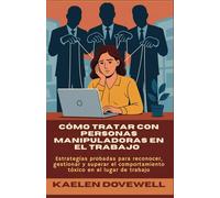 Cómo tratar con personas manipuladoras en el trabajo: Estrategias probadas para reconocer, gestionar y superar el comportamiento tóxico en el lugar de trabajo
